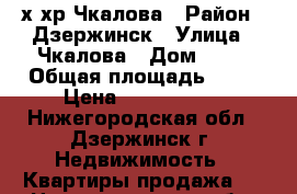 2-х хр Чкалова › Район ­ Дзержинск › Улица ­ Чкалова › Дом ­ 52 › Общая площадь ­ 44 › Цена ­ 1 600 000 - Нижегородская обл., Дзержинск г. Недвижимость » Квартиры продажа   . Нижегородская обл.,Дзержинск г.